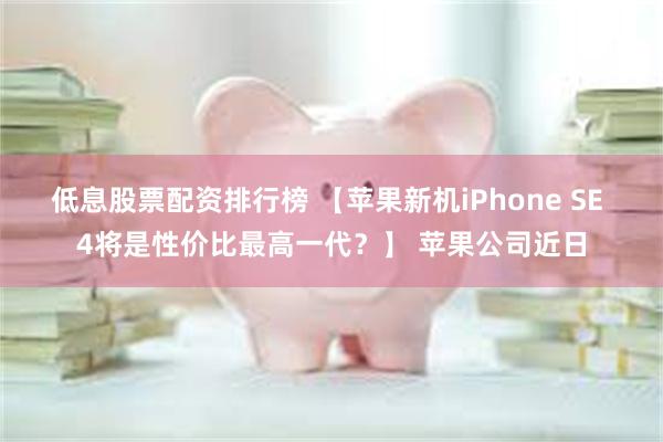 低息股票配资排行榜 【苹果新机iPhone SE 4将是性价比最高一代？】 苹果公司近日