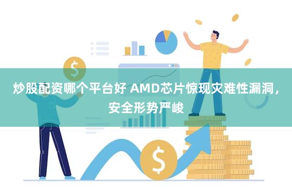 炒股配资哪个平台好 AMD芯片惊现灾难性漏洞，安全形势严峻