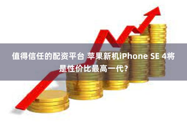 值得信任的配资平台 苹果新机iPhone SE 4将是性价比最高一代？