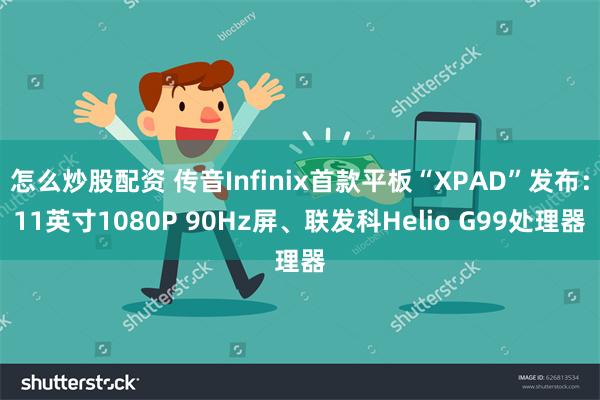 怎么炒股配资 传音Infinix首款平板“XPAD”发布：11英寸1080P 90Hz屏、联发科Helio G99处理器