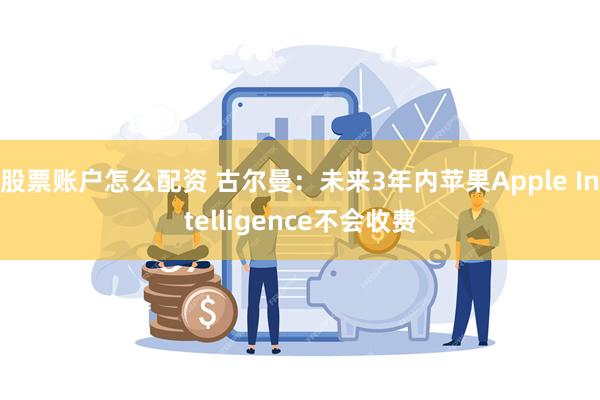 股票账户怎么配资 古尔曼：未来3年内苹果Apple Intelligence不会收费