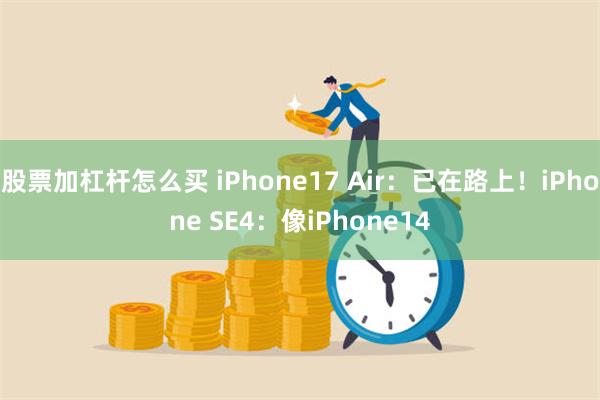 股票加杠杆怎么买 iPhone17 Air：已在路上！iPhone SE4：像iPhone14