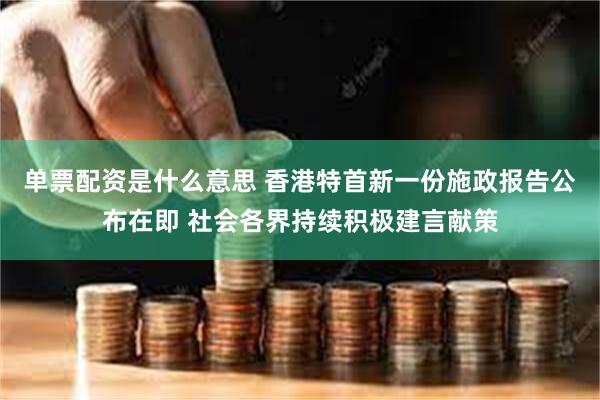 单票配资是什么意思 香港特首新一份施政报告公布在即 社会各界持续积极建言献策