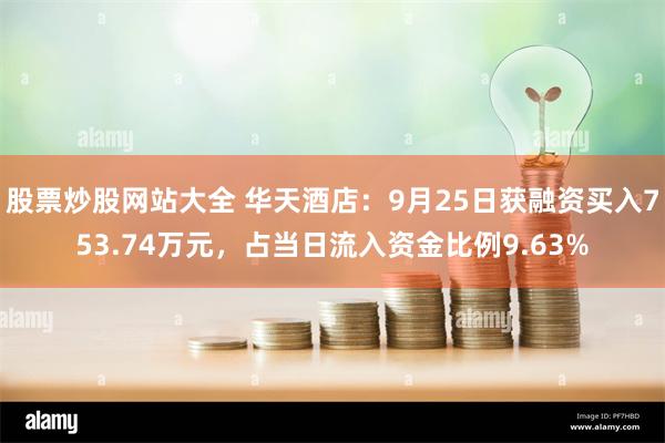 股票炒股网站大全 华天酒店：9月25日获融资买入753.74万元，占当日流入资金比例9.63%