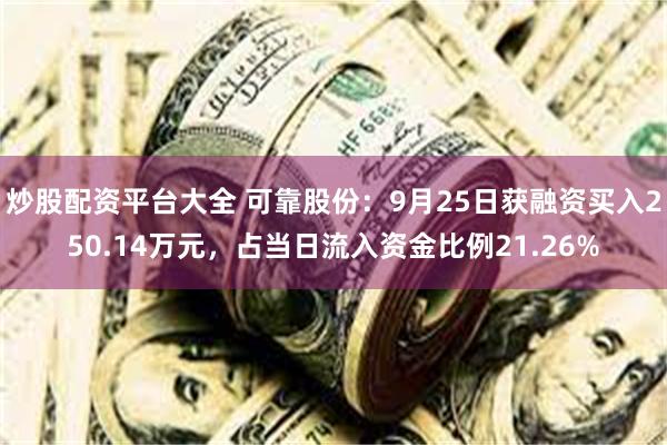 炒股配资平台大全 可靠股份：9月25日获融资买入250.14万元，占当日流入资金比例21.26%