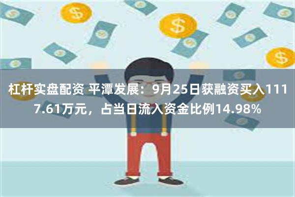 杠杆实盘配资 平潭发展：9月25日获融资买入1117.61万元，占当日流入资金比例14.98%