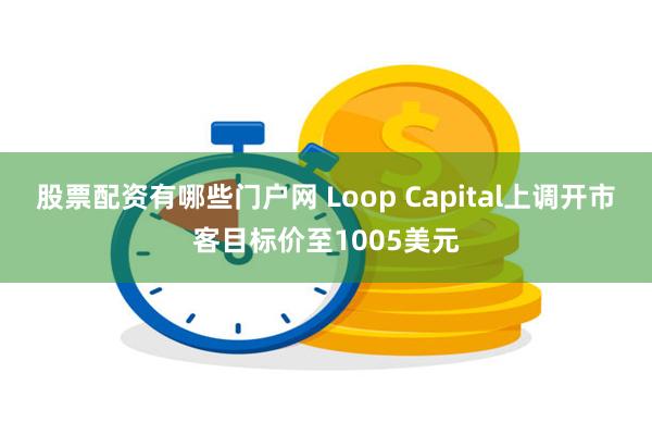 股票配资有哪些门户网 Loop Capital上调开市客目标价至1005美元