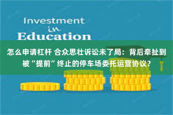 怎么申请杠杆 合众思壮诉讼未了局：背后牵扯到被“提前”终止的停车场委托运营协议？