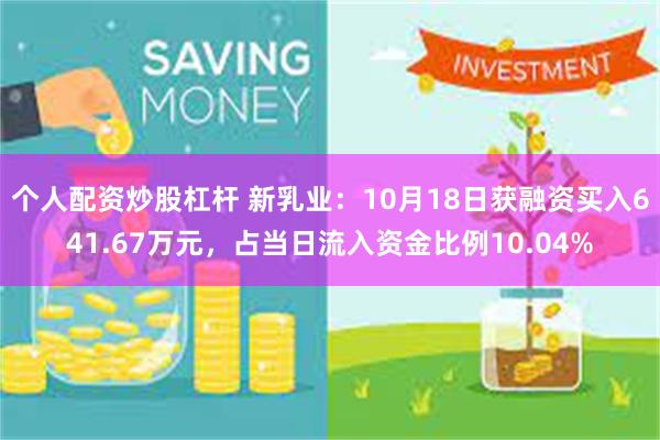 个人配资炒股杠杆 新乳业：10月18日获融资买入641.67万元，占当日流入资金比例10.04%