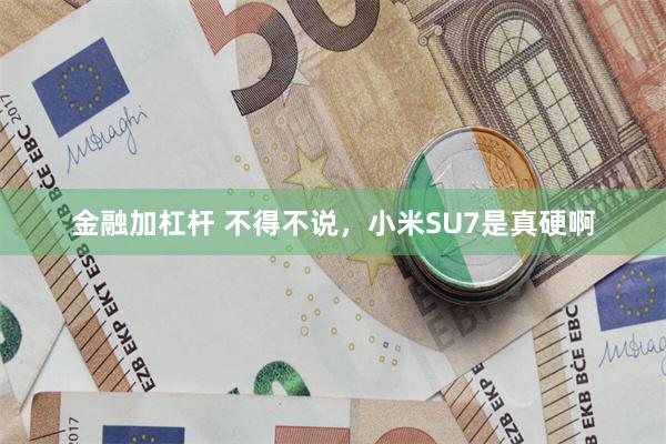 金融加杠杆 不得不说，小米SU7是真硬啊