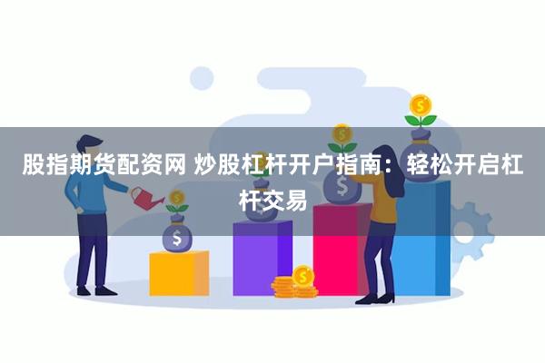 股指期货配资网 炒股杠杆开户指南：轻松开启杠杆交易