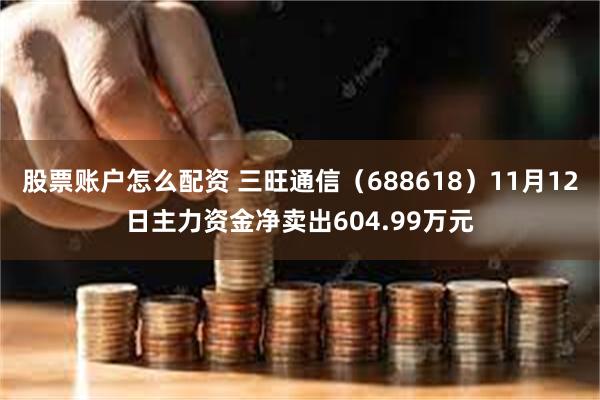 股票账户怎么配资 三旺通信（688618）11月12日主力资金净卖出604.99万元