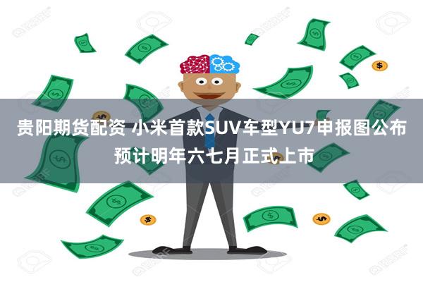 贵阳期货配资 小米首款SUV车型YU7申报图公布 预计明年六七月正式上市