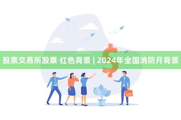 股票交易所股票 红色背景 | 2024年全国消防月背景