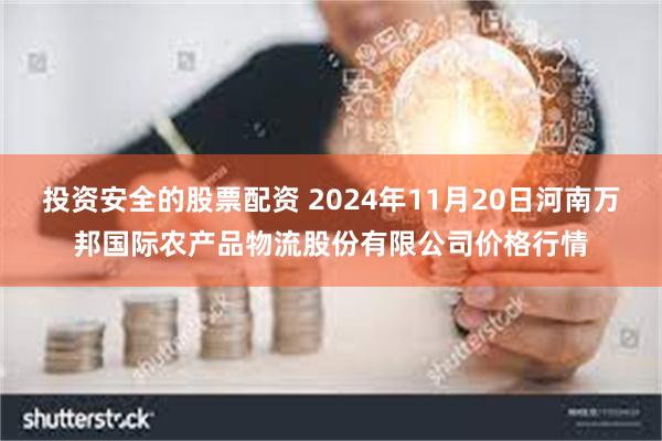 投资安全的股票配资 2024年11月20日河南万邦国际农产品物流股份有限公司价格行情