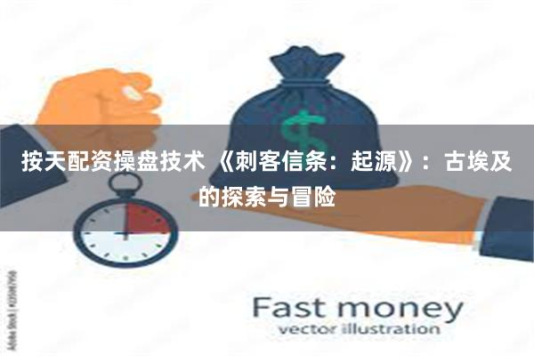 按天配资操盘技术 《刺客信条：起源》：古埃及的探索与冒险