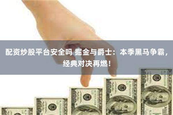 配资炒股平台安全吗 掘金与爵士：本季黑马争霸，经典对决再燃！