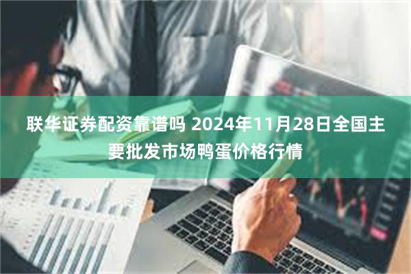 联华证券配资靠谱吗 2024年11月28日全国主要批发市场鸭蛋价格行情