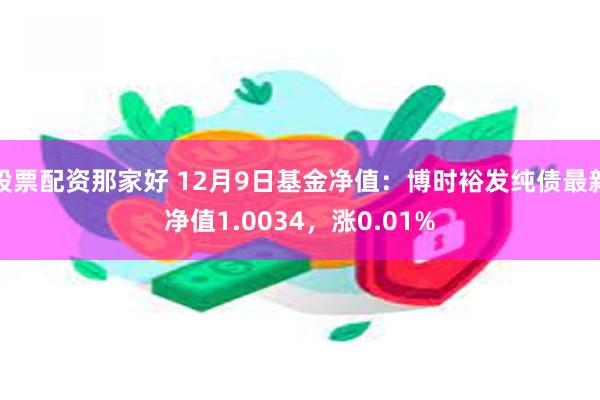 股票配资那家好 12月9日基金净值：博时裕发纯债最新净值1.0034，涨0.01%