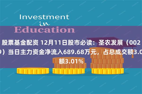 股票基金配资 12月11日股市必读：圣农发展（002299）当日主力资金净流入689.68万元，占总成交额3.01%