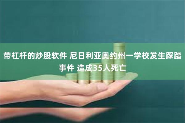 带杠杆的炒股软件 尼日利亚奥约州一学校发生踩踏事件 造成35人死亡