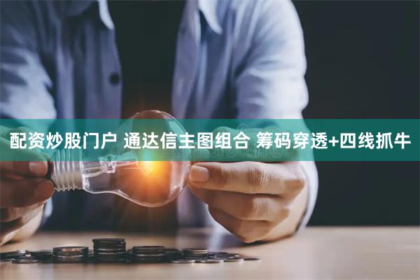 配资炒股门户 通达信主图组合 筹码穿透+四线抓牛