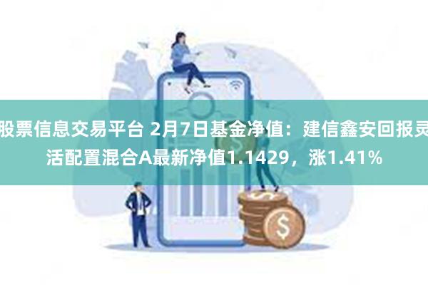 股票信息交易平台 2月7日基金净值：建信鑫安回报灵活配置混合A最新净值1.1429，涨1.41%