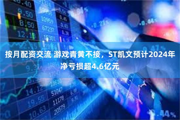 按月配资交流 游戏青黄不接，ST凯文预计2024年净亏损超4.6亿元