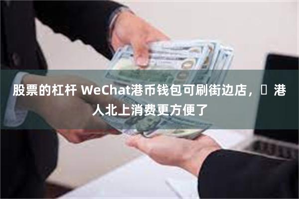 股票的杠杆 WeChat港币钱包可刷街边店，​港人北上消费更方便了